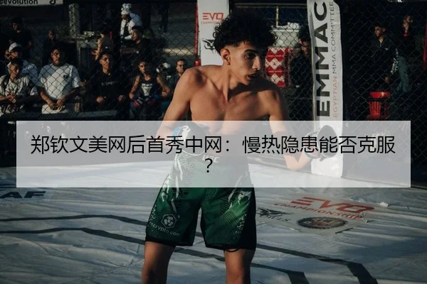 郑钦文美网后首秀中网：慢热隐患能否克服？