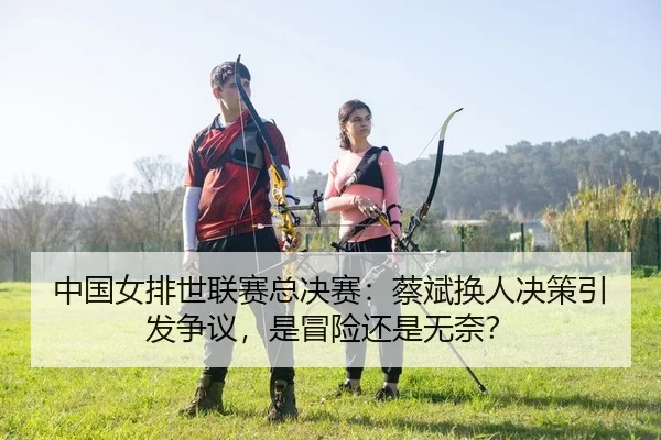 zhong-guo-nv-pai-shi-lian-sai-zong-jue-sai-cai-bin-huan-ren-jue-ce-yin-fa-zheng-yi-shi-mao-xian-hai-shi-wu-nai-2-279.jpg